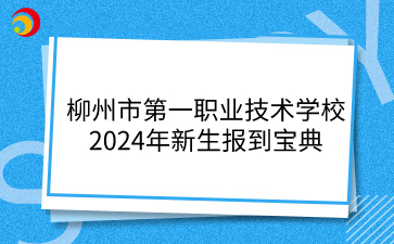 柳州市第一職業(yè)技術(shù)學(xué)校2024年新生報(bào)到寶典
