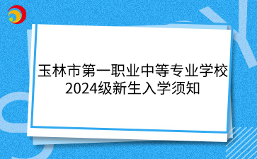 玉林市第一職業中等專業學校2024級新生入學須知