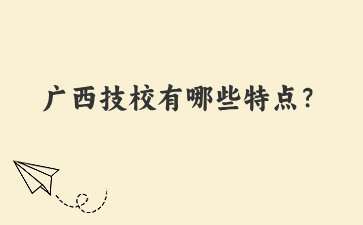 廣西技校有哪些特點？