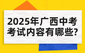 2025年廣西中考考試內(nèi)容有哪些?