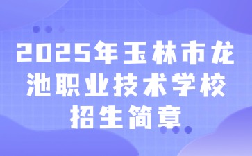 2025年玉林市龍池職業技術學校招生簡章