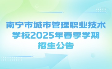 南寧市城市管理職業技術學校2025年春季學期招生公告