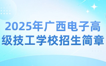 2025年廣西電子高級技工學校招生簡章