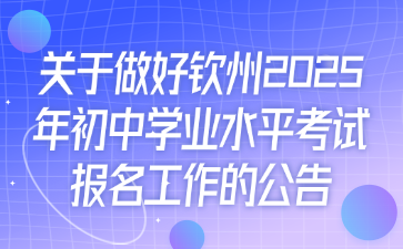 關于做好欽州2025年初中學業水平考試報名工作的公告
