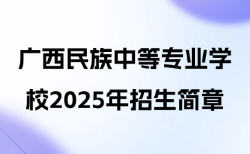 廣西民族中等專業(yè)學校2025年招生簡章