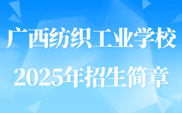 廣西紡織工業(yè)學校2025年招生簡章