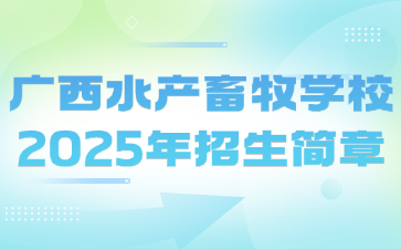 廣西水產(chǎn)畜牧學校2025年招生簡章